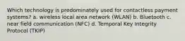 Which technology is predominately used for contactless payment systems? a. wireless local area network (WLAN) b. Bluetooth c. near field communication (NFC) d. Temporal Key Integrity Protocol (TKIP)