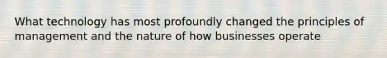 What technology has most profoundly changed the principles of management and the nature of how businesses operate