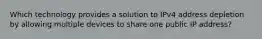 Which technology provides a solution to IPv4 address depletion by allowing multiple devices to share one public IP address?