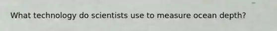 What technology do scientists use to measure ocean depth?