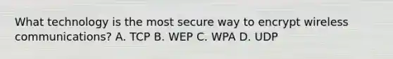 What technology is the most secure way to encrypt wireless communications? A. TCP B. WEP C. WPA D. UDP