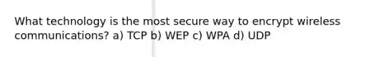 What technology is the most secure way to encrypt wireless communications? a) TCP b) WEP c) WPA d) UDP