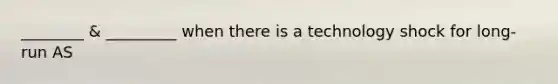 ________ & _________ when there is a technology shock for long-run AS