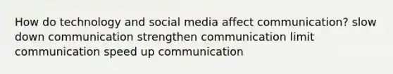 How do technology and social media affect communication? slow down communication strengthen communication limit communication speed up communication