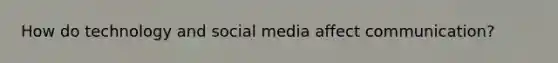 How do technology and social media affect communication?