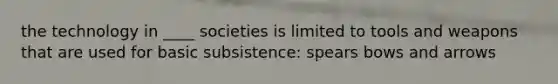 the technology in ____ societies is limited to tools and weapons that are used for basic subsistence: spears bows and arrows