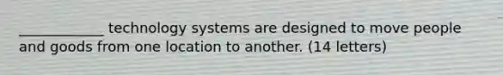 ____________ technology systems are designed to move people and goods from one location to another. (14 letters)