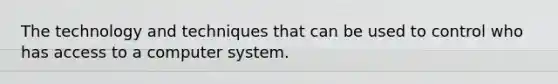 The technology and techniques that can be used to control who has access to a computer system.