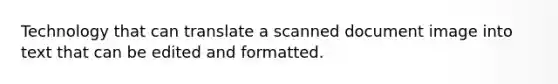 Technology that can translate a scanned document image into text that can be edited and formatted.