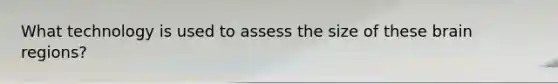 What technology is used to assess the size of these brain regions?