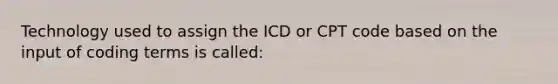 Technology used to assign the ICD or CPT code based on the input of coding terms is called: