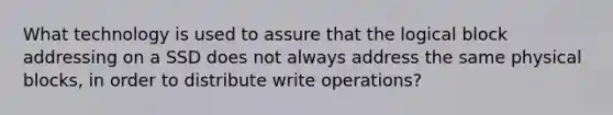 What technology is used to assure that the logical block addressing on a SSD does not always address the same physical blocks, in order to distribute write operations?