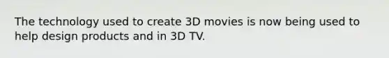 The technology used to create 3D movies is now being used to help design products and in 3D TV.