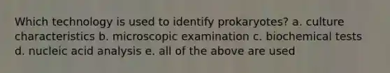 Which technology is used to identify prokaryotes? a. culture characteristics b. microscopic examination c. biochemical tests d. nucleic acid analysis e. all of the above are used