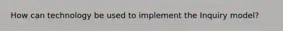 How can technology be used to implement the Inquiry model?