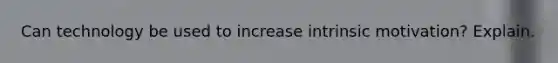 Can technology be used to increase intrinsic motivation? Explain.