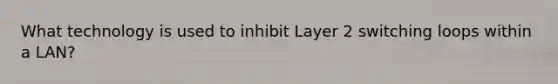 What technology is used to inhibit Layer 2 switching loops within a LAN?