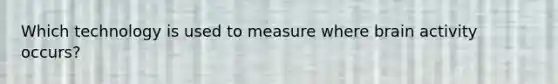 Which technology is used to measure where brain activity occurs?