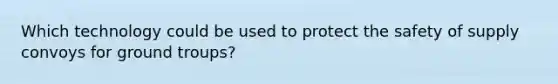 Which technology could be used to protect the safety of supply convoys for ground troups?