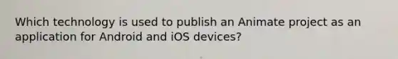 Which technology is used to publish an Animate project as an application for Android and iOS devices?