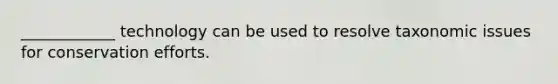 ____________ technology can be used to resolve taxonomic issues for conservation efforts.