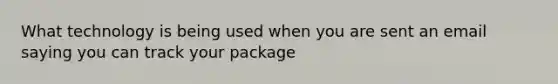 What technology is being used when you are sent an email saying you can track your package