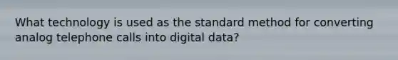 What technology is used as the standard method for converting analog telephone calls into digital data?