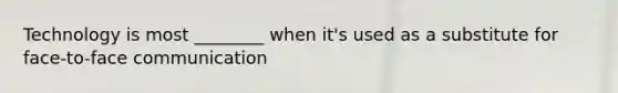 Technology is most ________ when it's used as a substitute for face-to-face communication
