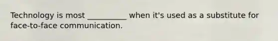 Technology is most __________ when it's used as a substitute for face-to-face communication.