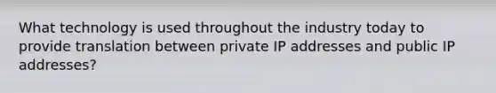 What technology is used throughout the industry today to provide translation between private IP addresses and public IP addresses?