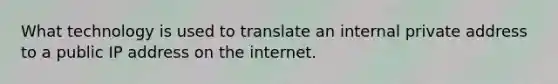 What technology is used to translate an internal private address to a public IP address on the internet.