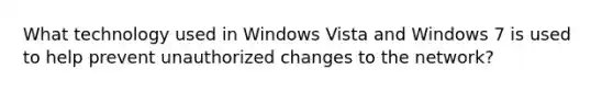 What technology used in Windows Vista and Windows 7 is used to help prevent unauthorized changes to the network?