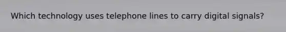 Which technology uses telephone lines to carry digital signals?