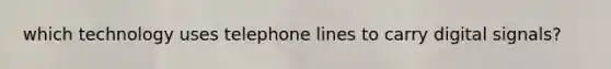 which technology uses telephone lines to carry digital signals?