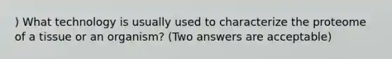 ) What technology is usually used to characterize the proteome of a tissue or an organism? (Two answers are acceptable)