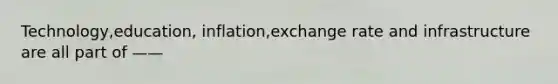 Technology,education, inflation,exchange rate and infrastructure are all part of ——