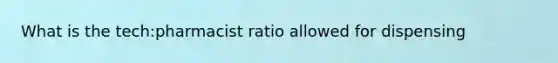 What is the tech:pharmacist ratio allowed for dispensing