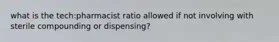 what is the tech:pharmacist ratio allowed if not involving with sterile compounding or dispensing?