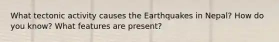 What tectonic activity causes the Earthquakes in Nepal? How do you know? What features are present?