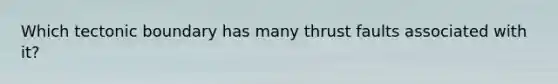 Which tectonic boundary has many thrust faults associated with it?