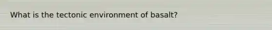 What is the tectonic environment of basalt?
