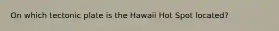 On which tectonic plate is the Hawaii Hot Spot located?