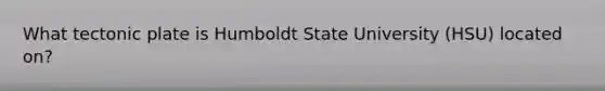 What tectonic plate is Humboldt State University (HSU) located on?