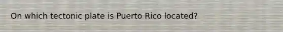 On which tectonic plate is Puerto Rico located?