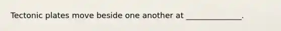 Tectonic plates move beside one another at ______________.