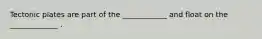 Tectonic plates are part of the ____________ and float on the _____________ .