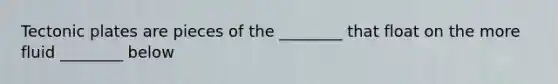 Tectonic plates are pieces of the ________ that float on the more fluid ________ below