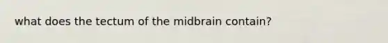 what does the tectum of the midbrain contain?