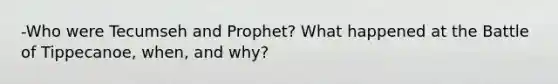 -Who were Tecumseh and Prophet? What happened at the Battle of Tippecanoe, when, and why?