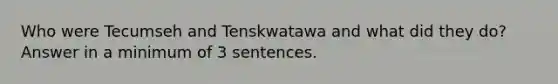 Who were Tecumseh and Tenskwatawa and what did they do? Answer in a minimum of 3 sentences.